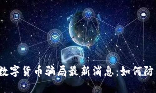 2023年数字货币骗局最新消息：如何防范与识别