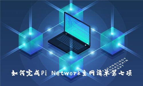 如何完成Pi Network主网清单第七项