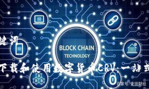 和关键词

如何下载和使用数字货币CRV：一站式指南