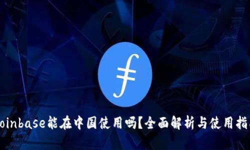 Coinbase能在中国使用吗？全面解析与使用指南