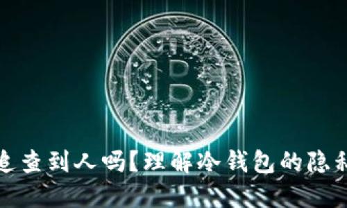 冷钱包能追查到人吗？理解冷钱包的隐私保护机制
