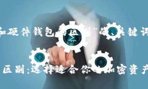 以下是关于“冷钱包和硬件钱包的区别”的、关键词，以及详细内容介绍。

:
冷钱包与硬件钱包的区别：选择适合你的加密资产存储方式