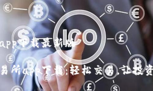 交易所app下载最新版

最新交易所app下载：轻松交易，让投资更简单