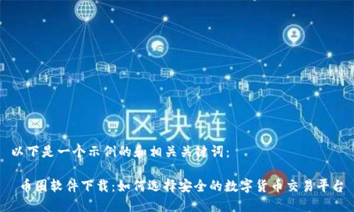 以下是一个示例的和相关关键词：

 币圈软件下载：如何选择安全的数字货币交易平台