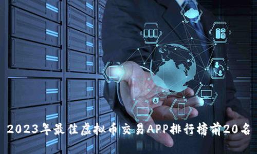 2023年最佳虚拟币交易APP排行榜前20名