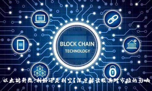 以太坊升级：利好还是利空？深度解读及其对市场的影响