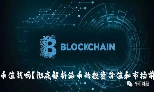 派币值钱吗？彻底解析派币的投资价值和市场前景