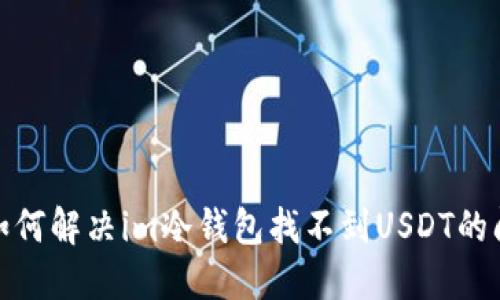 : 如何解决im冷钱包找不到USDT的问题