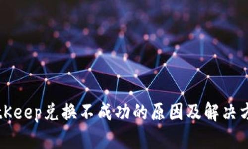 BitKeep兑换不成功的原因及解决方法