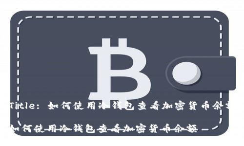 Title: 如何使用冷钱包查看加密货币余额

如何使用冷钱包查看加密货币余额