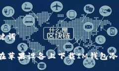 和关键词如何在苹果设备上下载IM钱包冷钱包？