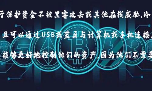 冷钱包的英文是“cold wallet”。冷钱包是一种用于存储数字资产（如加密货币）的离线存储设备或软件，它用于保护资金不被黑客攻击或其他在线威胁。冷钱包与热钱包相对，热钱包是指那些连接到互联网的数字钱包，尽管热钱包使用起来更加方便，但安全性较低。

在数字货币领域，冷钱包通常分为硬件钱包和纸钱包两种类型。硬件钱包是一种专门的设备，用于存储私钥，并且可以通过USB或蓝牙与计算机或手机连接。纸钱包是将私钥和公共地址打印在纸上，存储在安全的地方。

冷钱包的主要优点是提供高度的安全性，因为它不与互联网连接，降低了被攻击的风险。同时，冷钱包也使用户能够更好地控制他们的资产，因为他们不需要依赖第三方服务。

如果你对冷钱包有进一步的疑问或需要了解更多相关知识，请随时告诉我。