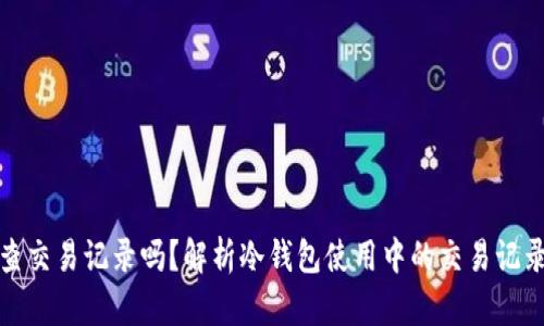 冷钱包能查交易记录吗？解析冷钱包使用中的交易记录查询技巧