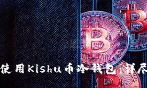 br
如何使用Kishu币冷钱包：详尽指南