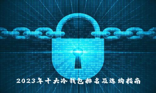2023年十大冷钱包排名及选购指南