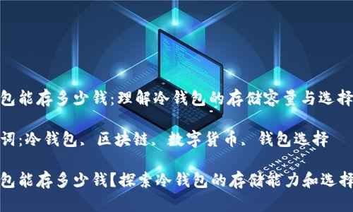 冷钱包能存多少钱：理解冷钱包的存储容量与选择

关键词：冷钱包, 区块链, 数字货币, 钱包选择

冷钱包能存多少钱？探索冷钱包的存储能力和选择技巧