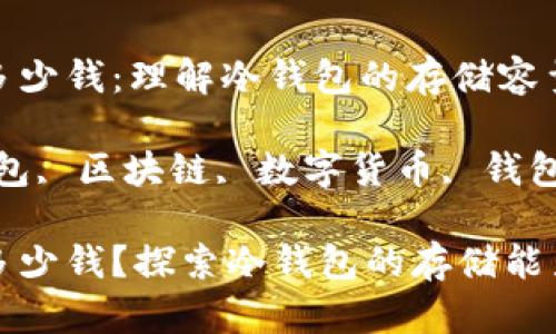 冷钱包能存多少钱：理解冷钱包的存储容量与选择

关键词：冷钱包, 区块链, 数字货币, 钱包选择

冷钱包能存多少钱？探索冷钱包的存储能力和选择技巧