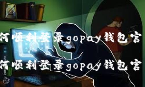如何顺利登录gopay钱包官网？

如何顺利登录gopay钱包官网？