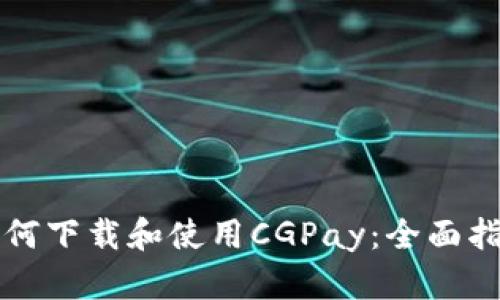 如何下载和使用CGPay：全面指南