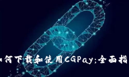 如何下载和使用CGPay：全面指南