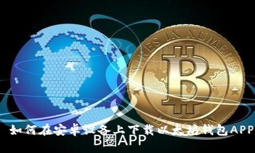  如何在安卓设备上下载以太坊钱包APP