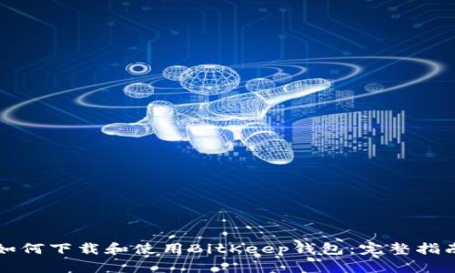 如何下载和使用BitKeep钱包：完整指南