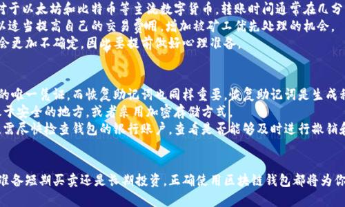   区块链钱包使用指南：无技术背景也能轻松上手 / 

 guanjianci 区块链钱包, 数字货币, 加密货币, 钱包教程 /guanjianci 

区块链钱包的基本概念
在深入了解区块链钱包之前，我们首先需要明确什么是区块链钱包。区块链钱包是用来存储、接收及发送数字货币的一种工具。与传统的钱包不同，区块链钱包不储存实际的货币，而是储存数字货币的私钥和公钥。这些密钥是交易数字货币所必须的。
公钥可以被视为你的账户地址，其他人可以通过这个地址向你转账；而私钥则是你对数字货币的控制权，只有掌握了私钥，你才能进行相应的交易。因此，保护好私钥就相当于保护好你的数字资产。

区块链钱包的种类
区块链钱包主要分为热钱包和冷钱包。热钱包是指连接互联网的钱包，使用方便，适合日常小额交易，但安全性相对较低。冷钱包则是不与互联网直接连接的，如纸钱包或硬件钱包，虽然不够便捷，但更安全，适合长期存储数字资产。
不同的钱包类型有各自的优缺点，普通用户在选择时应根据自己的需求和使用习惯做出合理选择。

如何创建一个区块链钱包
创建区块链钱包的方式有很多，以下是一些步骤，帮助普通用户创建自己的数字货币钱包。
首先，选择一个合适的钱包类型。如果你打算频繁交易，可以考虑使用热钱包；如果是长线投资，则推荐使用冷钱包。其次，在选择具体钱包服务提供商时，用户应该关注其安全性、用户评价以及功能等。
一旦决定了钱包类型和服务提供商，用户需注册账户，并按照提示进行设置。一般情况下，你需要提供一些基本的个人信息，并设置一个强密码。务必记住你的账户相关信息，包括私钥，错误丢失可能导致数字货币无法找回。
最后，一旦钱包创建成功，你就能够在钱包中接收、发送或管理你的数字资产了。

区块链钱包的使用注意事项
使用区块链钱包时，用户需特别注意安全性。首先，尽量启用双重验证功能，增加账户额外的安全层。其次，不要随意下载手机或电脑上的钱包应用，要坚持从官方网站或可信渠道获取钱包软件。同时，不要与陌生人分享私钥和账户信息。
此外，保留好私钥和恢复助记词。如果你使用的是热钱包，尽可能不要存储大额资金，可以考虑将部分资金转移至冷钱包。

常见问题解答

问题一：如何选择合适的区块链钱包？
选择合适的区块链钱包关键在于明确自身需求。首先，你需要考虑你的交易频率。如果你经常进行小额交易，比如日常的购买和转账，热钱包会是不错的选择，因为其使用方便，操作简单。
而对于那些长期投资者，建议选择冷钱包。冷钱包相对安全，适合存储较大金额的数字资产。类似于纸钱包和硬件钱包，它们不会受到网络攻击的威胁，使用USB等物理介质储存密钥。
另一个考虑因素是安全性。如果你选择热钱包，确保它的提供商拥有优秀的安全记录和用户反馈。同时，确保其支持双重验证、安全加密等安全措施。
如若选择冷钱包，尽量选择知名品牌的硬件钱包，确保硬件设备不易受损坏和丢失。无论选择哪种钱包，请务必保护好你的私钥，确保其不被他人获取。

问题二：我的区块链钱包为什么无法完成交易？
如果区块链钱包无法完成交易，可能存在多种原因。首先，确保你的网络连接良好。热钱包通常需要实时连接到区块链网络，如果网络不通，交易将无法完成。
其次，交易费用问题也是影响交易的常见因素。每笔交易都需要支付交易费用以优先处理，如果设置的费用过低，交易可能会被网络延迟或卡住。你可以尝试提高交易费用，再次提交交易。
还有考虑钱包应用的问题。有时候钱包应用可能存在技术故障，建议尝试重新启动应用，或者更新到最新版本，确保所有功能正常。如果问题依然存在，咨询钱包的客服，寻求帮助解决。

问题三：如何保障我的区块链钱包安全？
保障区块链钱包安全的第一步是密码的保护。使用复杂的、难以猜测的密码，并定期更换。此外，启用双重验证可以为账户再提高一层安全保护，万一密码泄露，突破双重验证的难度将显著增加。
其次，定期备份你的钱包数据，以便在设备丢失或损坏时快速恢复。同时，备份时要确保存储在安全的位置，避免被恶意软件或黑客攻击。
如果使用热钱包，考虑减少存储在钱包中的资产量，将大部分资产转至冷钱包以确保安全。此外，不要随意点击不明链接或下载不明软件，这也是保护数字资产的关键步骤。

问题四：数字货币的转账时间有多长？
区块链数字货币的转账速度取决于多种因素，包括所用的区块链网络、交易费用、网络负载等。对于以太坊和比特币等主流数字货币，转账时间通常在几分钟到几个小时不等。
在网络负载较高的时段，由于交易拥堵，交易确认时间可能会有所延长。为了加快交易，用户可以适当提高自己的交易费用，增加被矿工优先处理的机会。
如果使用较小的或者新兴的数字货币，由于其网络相对不稳定或矿工数量不足，转账时间可能会更加不确定，因此要提前做好心理准备。

问题五：如果忘记私钥或恢复助记词该怎么办？
如果不幸遗失私钥或恢复助记词，恢复钱包的可能性将几乎为零。私钥是访问和控制数字资产的唯一凭证，而恢复助记词也同样重要，恢复助记词是生成私钥的必要条件。
为了避免这种情况，平时要妥善保管私钥和恢复助记词，可以考虑通过实体纸张记录密钥，存放于安全的地方，或者采用加密存储方式。
在电子设备中存储时，避免使用直接暴露的文件夹来存储这些信息。若发现私钥或助记词遗失，需尽快检查钱包的银行账户，查看是否能够及时进行撤销和转账，以降低可能造成的损失。

u总结/u
区块链钱包作为数字货币交易的核心工具，了解其使用和安全问题是非常有必要的。无论你是准备短期买卖还是长期投资，正确使用区块链钱包都将为你提供安全、便捷的服务。希望本指南能帮助您更好地理解和使用区块链钱包。