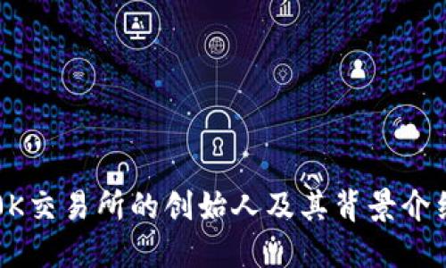 0K交易所的创始人及其背景介绍