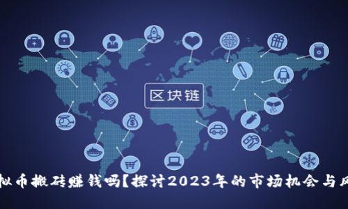 虚拟币搬砖赚钱吗？探讨2023年的市场机会与风险