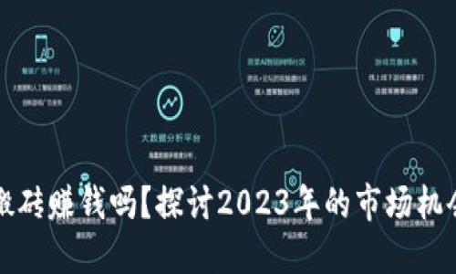 虚拟币搬砖赚钱吗？探讨2023年的市场机会与风险