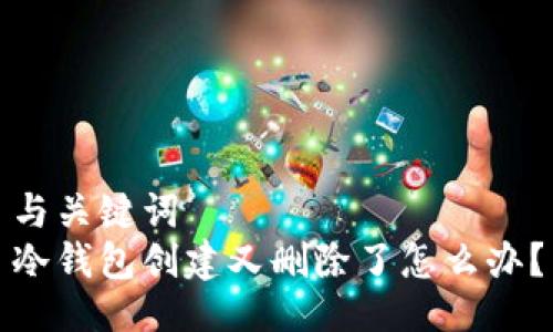 与关键词  
冷钱包创建又删除了怎么办？