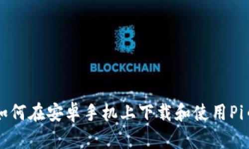 如何在安卓手机上下载和使用Pi币